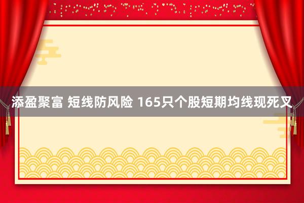 添盈聚富 短线防风险 165只个股短期均线现死叉