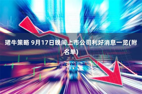 珺牛策略 9月17日晚间上市公司利好消息一览(附名单)