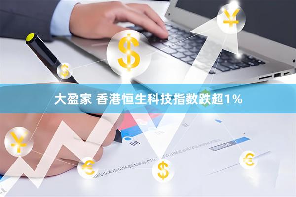 大盈家 香港恒生科技指数跌超1%