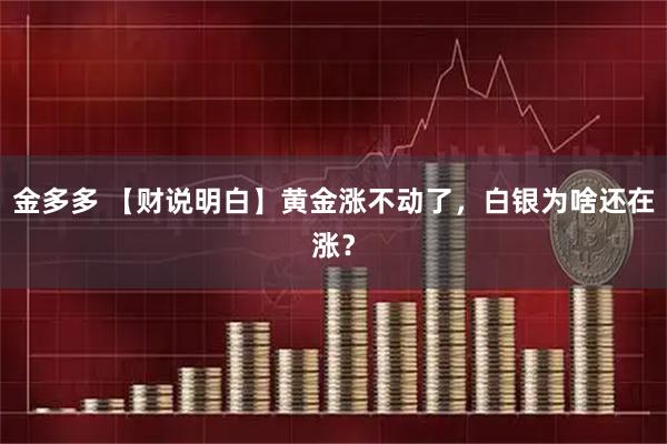 金多多 【财说明白】黄金涨不动了，白银为啥还在涨？