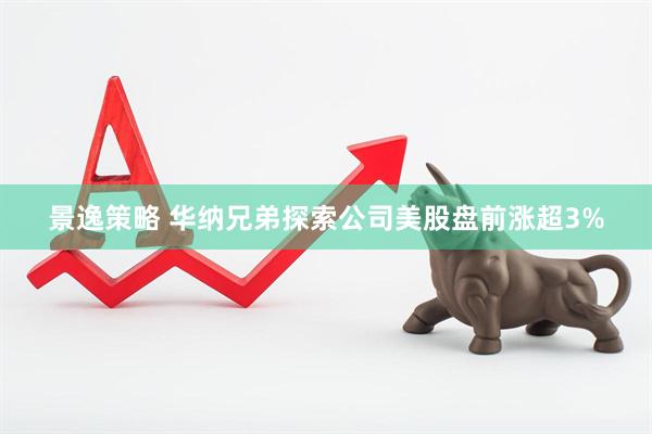 景逸策略 华纳兄弟探索公司美股盘前涨超3%