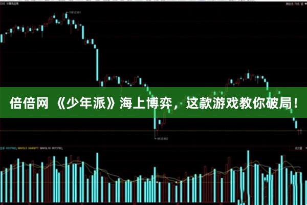 倍倍网 《少年派》海上博弈，这款游戏教你破局！